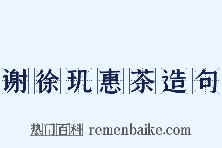 谢徐玑惠茶造句是什么意思的图片